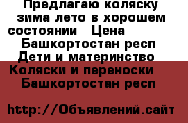 Предлагаю коляску зима-лето в хорошем состоянии › Цена ­ 3 800 - Башкортостан респ. Дети и материнство » Коляски и переноски   . Башкортостан респ.